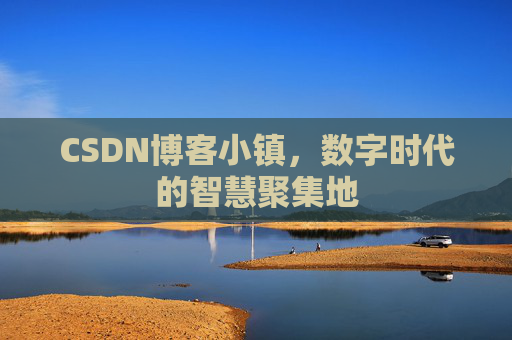 CSDN博客小镇，数字时代的智慧聚集地
